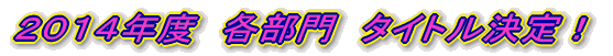 ２０１４年度　各部門　タイトル決定！