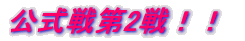 公式戦第2戦！！