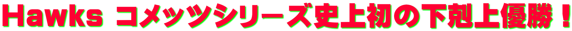 Hawks コメッツシリーズ史上初の下剋上優勝！