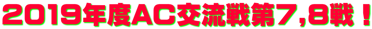 2019年度AC交流戦第7,8戦！