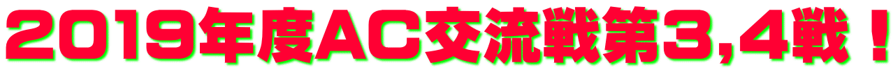 2019年度AC交流戦第3,4戦!