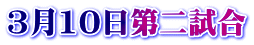 3月10日第二試合
