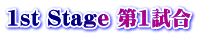 1st Stage 第1試合