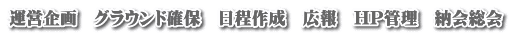 運営企画　グラウンド確保　日程作成　広報　HP管理　納会総会　
