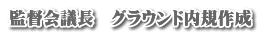 監督会議長　グラウンド内規作成